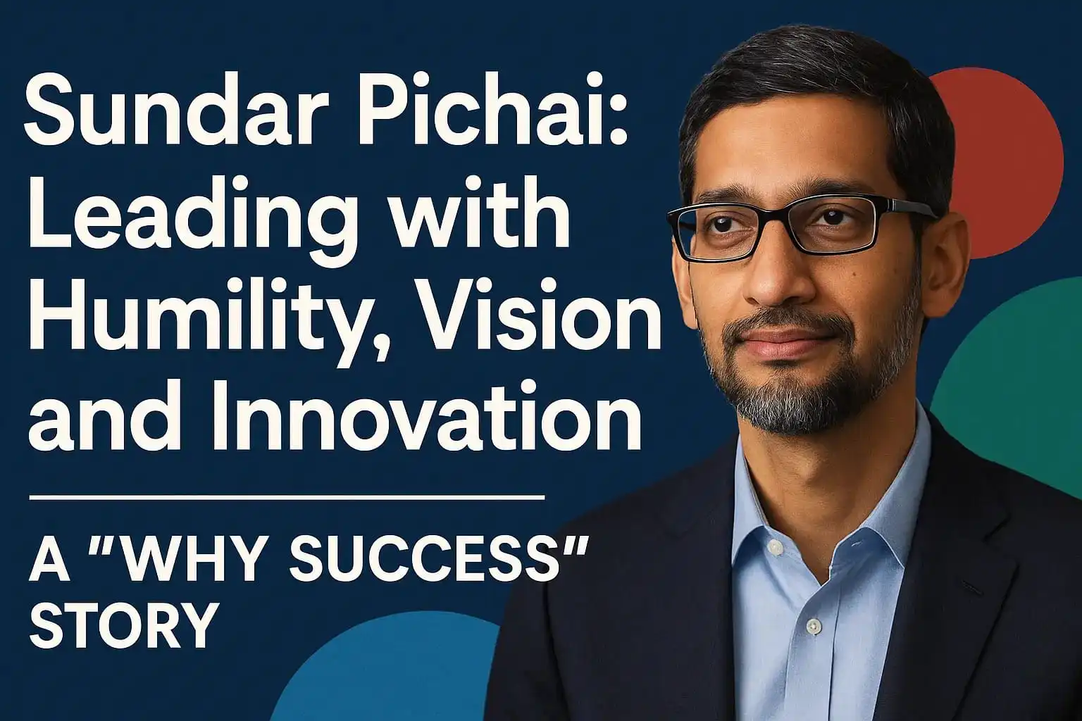 sundar pichai - leading with humility, Vision and Innovation - a why success story by advice share